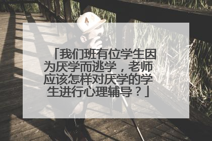 我们班有位学生因为厌学而逃学，老师应该怎样对厌学的学生进行心理辅导？