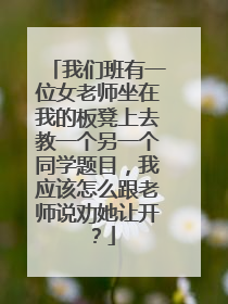 我们班有一位女老师坐在我的板凳上去教一个另一个同学题目,我应该怎么跟老师说劝她让开?