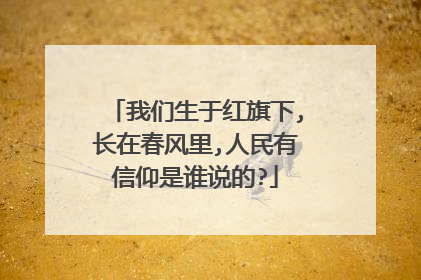 我们生于红旗下,长在春风里,人民有信仰是谁说的?