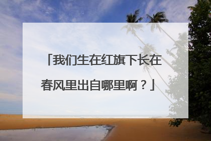 我们生在红旗下长在春风里出自哪里啊?