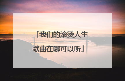 我们的滚烫人生歌曲在哪可以听