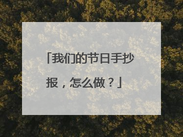 我们的节日手抄报，怎么做？