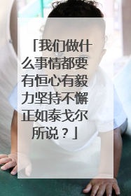 我们做什么事情都要有恒心有毅力坚持不懈正如泰戈尔所说？