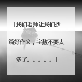 我们老师让我们抄一篇好作文,字数不要太多了。。。。。