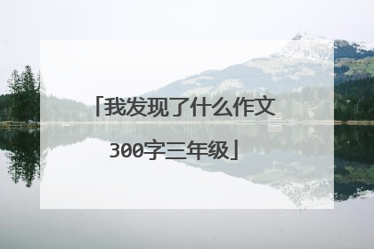 我发现了什么作文300字三年级