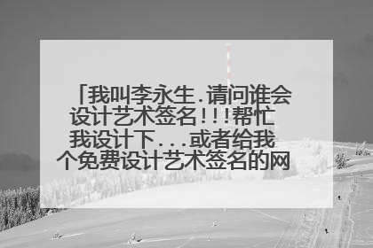 我叫李永生.请问谁会设计艺术签名!!!帮忙我设计下...或者给我个免费设计艺术签名的网站..谢谢!