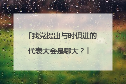 我党提出与时俱进的代表大会是哪大？