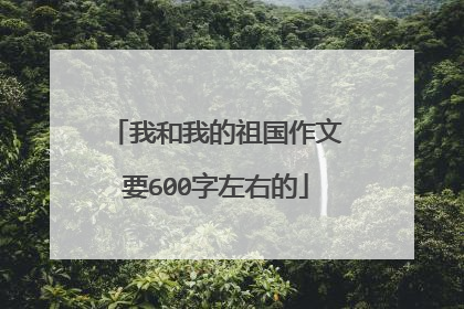 我和我的祖国作文要600字左右的