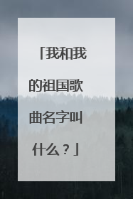我和我的祖国歌曲名字叫什么？