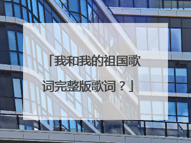 我和我的祖国歌词完整版歌词?