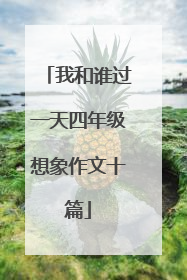 我和谁过一天四年级想象作文十篇