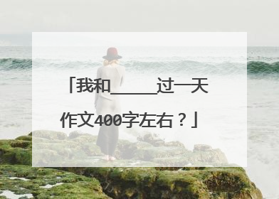 我和_____过一天作文400字左右？