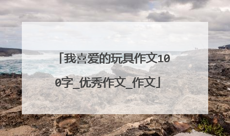 我喜爱的玩具作文100字_优秀作文_作文