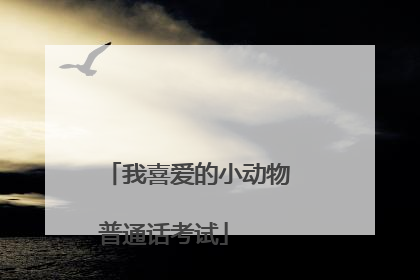 我喜爱的小动物
普通话考试