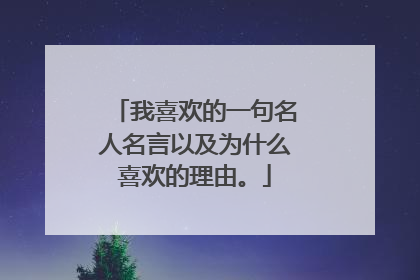 我喜欢的一句名人名言以及为什么喜欢的理由。