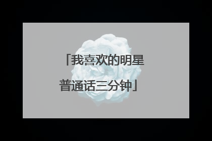 我喜欢的明星普通话三分钟