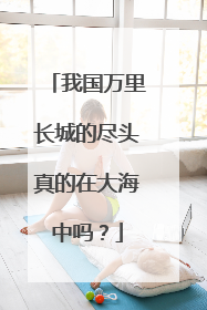 我国万里长城的尽头真的在大海中吗?