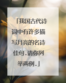 我国古代诗词中有许多描写月亮的名诗佳句.请你列举两例.