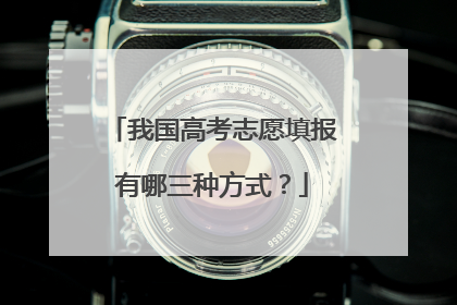 我国高考志愿填报有哪三种方式?