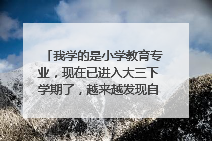 我学的是小学教育专业,现在已进入大三下学期了,越来越发现自己不适合也不喜欢这个专业,怎么办?
