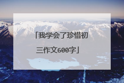 我学会了珍惜初三作文600字