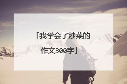 我学会了炒菜的作文300字