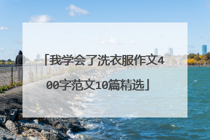 我学会了洗衣服作文400字范文10篇精选