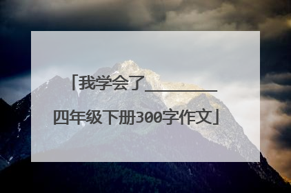 我学会了________四年级下册300字作文