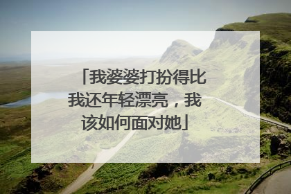 我婆婆打扮得比我还年轻漂亮,我该如何面对她