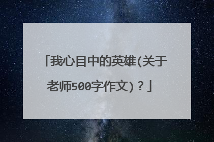 我心目中的英雄(关于老师500字作文)？
