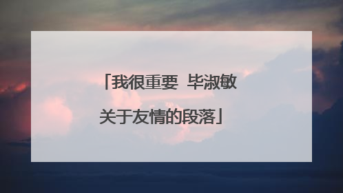 我很重要 毕淑敏关于友情的段落