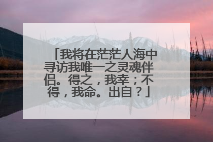 我将在茫茫人海中寻访我唯一之灵魂伴侣。得之，我幸；不得，我命。出自？