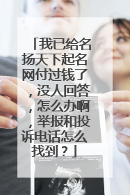我已给名扬天下起名网付过钱了，没人回答，怎么办啊，举报和投诉电话怎么找到？