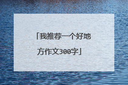 我推荐一个好地方作文300字