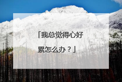 我总觉得心好累怎么办?