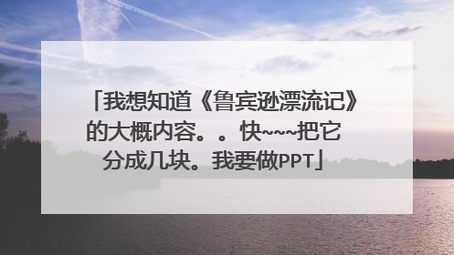 我想知道《鲁宾逊漂流记》的大概内容。。快~~~把它分成几块。我要做PPT