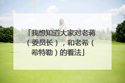 我想知道大家对老蒋（委员长），和老希（希特勒）的看法