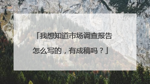 我想知道市场调查报告怎么写的,有成稿吗?