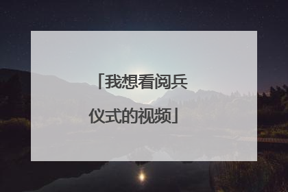我想看阅兵仪式的视频