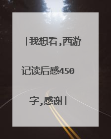 我想看,西游记读后感450字,感谢