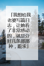 我想给我老婆写篇日志,让她看了非常感动的,就是分好几条那那种,跪求