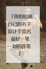 我想给我自己的名字设计个签名 最好一笔一划的连笔