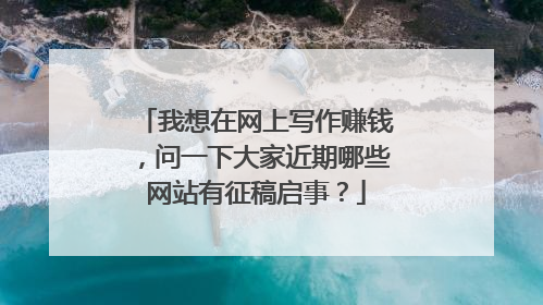 我想在网上写作赚钱，问一下大家近期哪些网站有征稿启事？