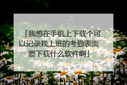 我想在手机上下载个可以记录我上班的考勤表需要下载什么软件啊