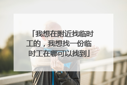 我想在附近找临时工的,我想找一份临时工在哪可以找到