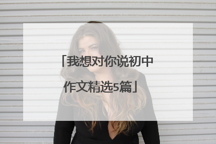 我想对你说初中作文精选5篇