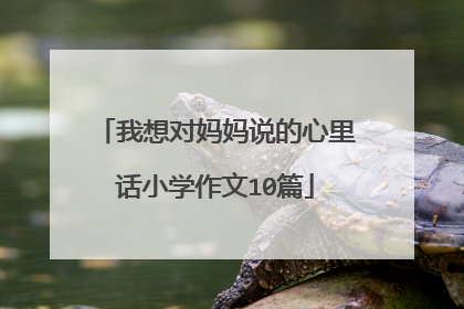 我想对妈妈说的心里话小学作文10篇