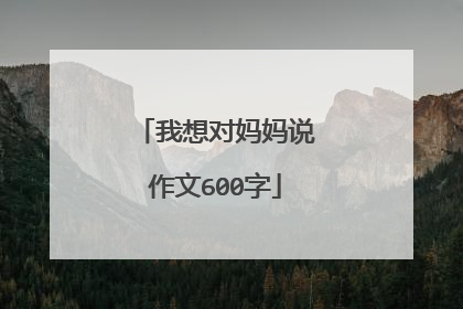 我想对妈妈说作文600字