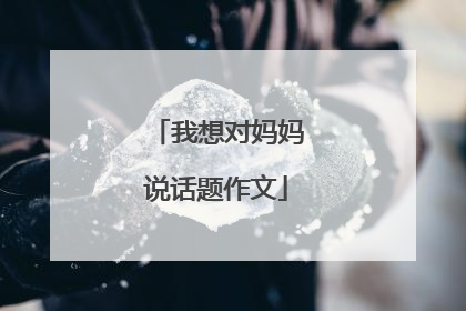 我想对妈妈说话题作文