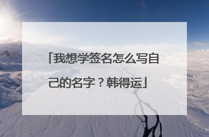 我想学签名怎么写自己的名字？韩得运